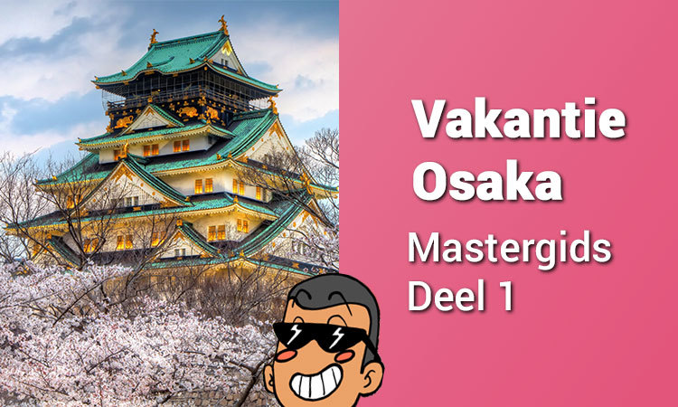 Vakantie Osaka Mastergids Deel 1